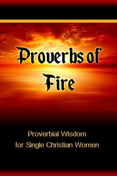 Proverbs of Fire: Proverbial Wisdom for Single Christian Women