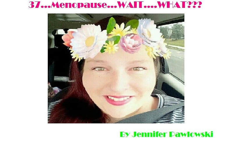 37......Menopause.....Wait....WHAT??