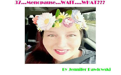 37......Menopause.....Wait....WHAT??