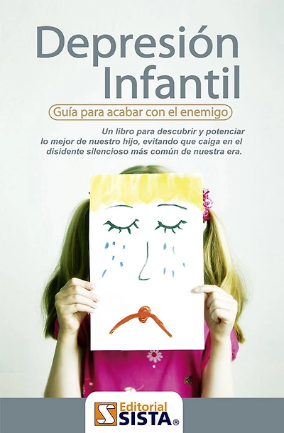 DEPRESION INFANTIL. Guia para acabar con el enemigo Un libro para descubrir y potenciar lo mejor de nuestro hijo, evitando que caiga en el disidente silencioso mas comun de nuestra era