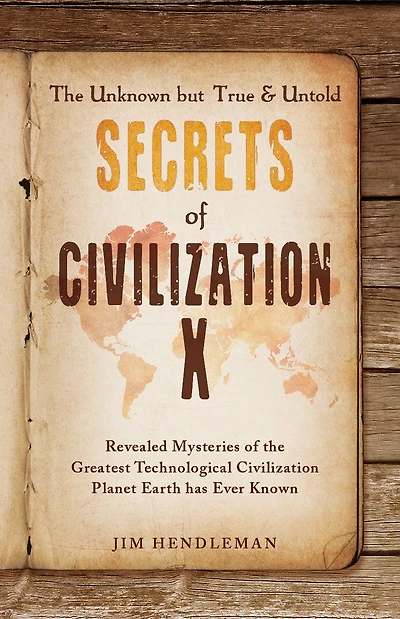 the Unknown but True & Untold Secrets of Civilization X: Revealed Mysteries Greatest Technological Planet Earth has Ever Known