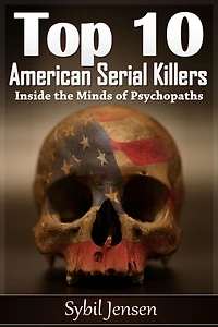 Top 10 American Serial Killers: Inside The Minds of Psychopaths