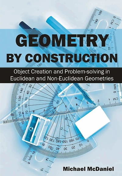 Geometry by Construction: Object Creation and Problem-Solving Euclidean Non-Euclidean Geometries