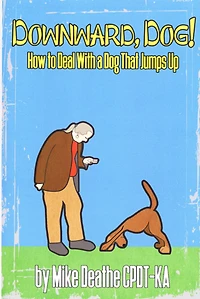 Downward, Dog!: How To Deal With A Dog Who Jumps Up