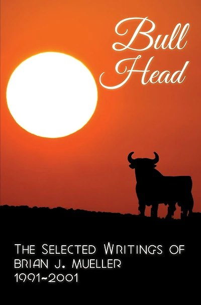 Bull Head: The Selected Writings of Brian J. Mueller 1991-2001 (3rd ed.)