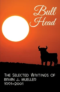 Bull Head: The Selected Writings of Brian J. Mueller 1991-2001 (3rd ed.)