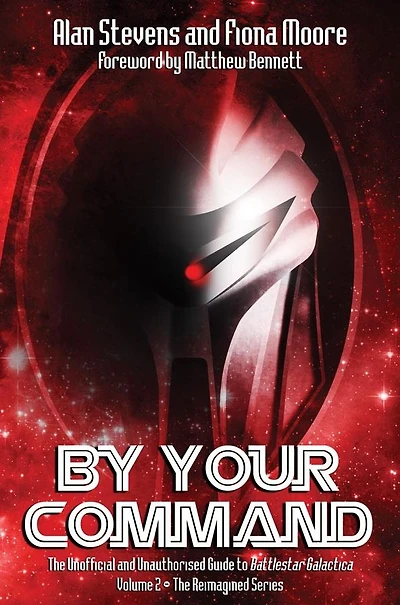 By Your Command Vol 2: The Unofficial and Unauthorised Guide to Battlestar Galactica The Reimagined Series