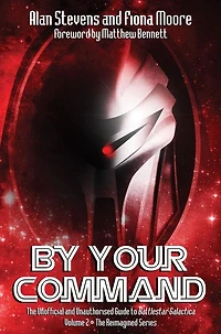 By Your Command Vol 2: The Unofficial and Unauthorised Guide to Battlestar Galactica The Reimagined Series