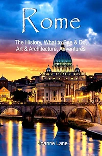 Rome: The History, What to See & Do, Art & Architecture, Adventures