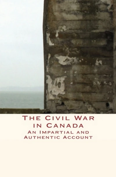 The Civil War Canada : An Impartial and Authentic Account