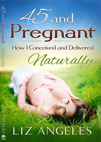 45 and Pregnant - How I Conceived Delivered Naturally