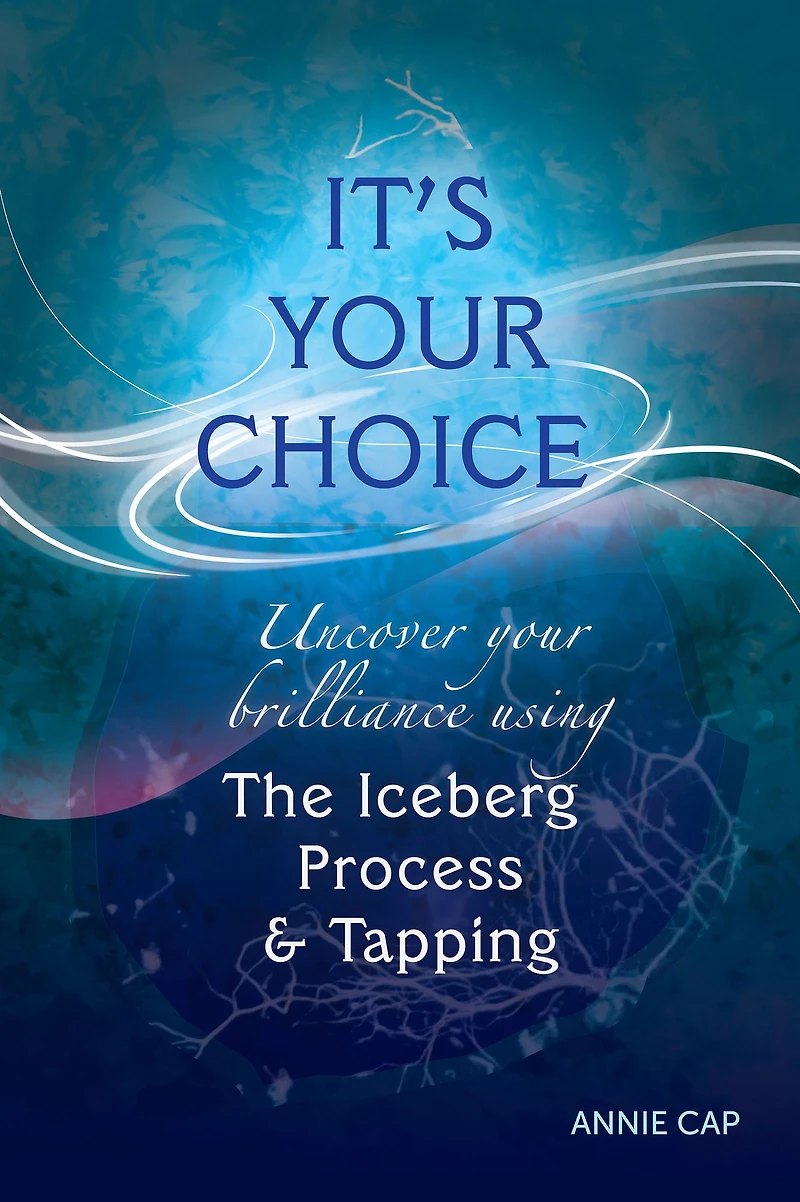 It's Your Choice: Uncover your brillliance using The Iceberg Process & Tapping (EFT)