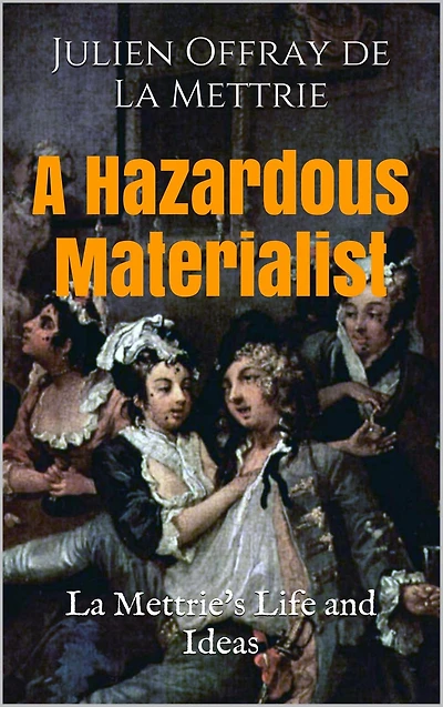 A Hazardous Materialist: La Mettrie's Life and Ideas