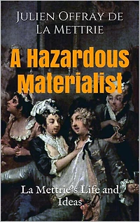 A Hazardous Materialist: La Mettrie's Life and Ideas