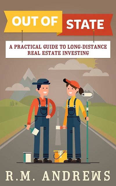 Out Of State: A Practical Guide to Long-Distance Real Estate Investing