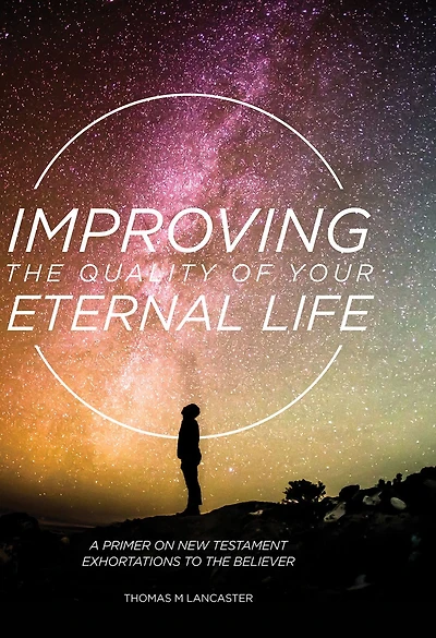 Improving the Quality of Your Eternal Life: A Primer on New Testament Exhortations to Believer