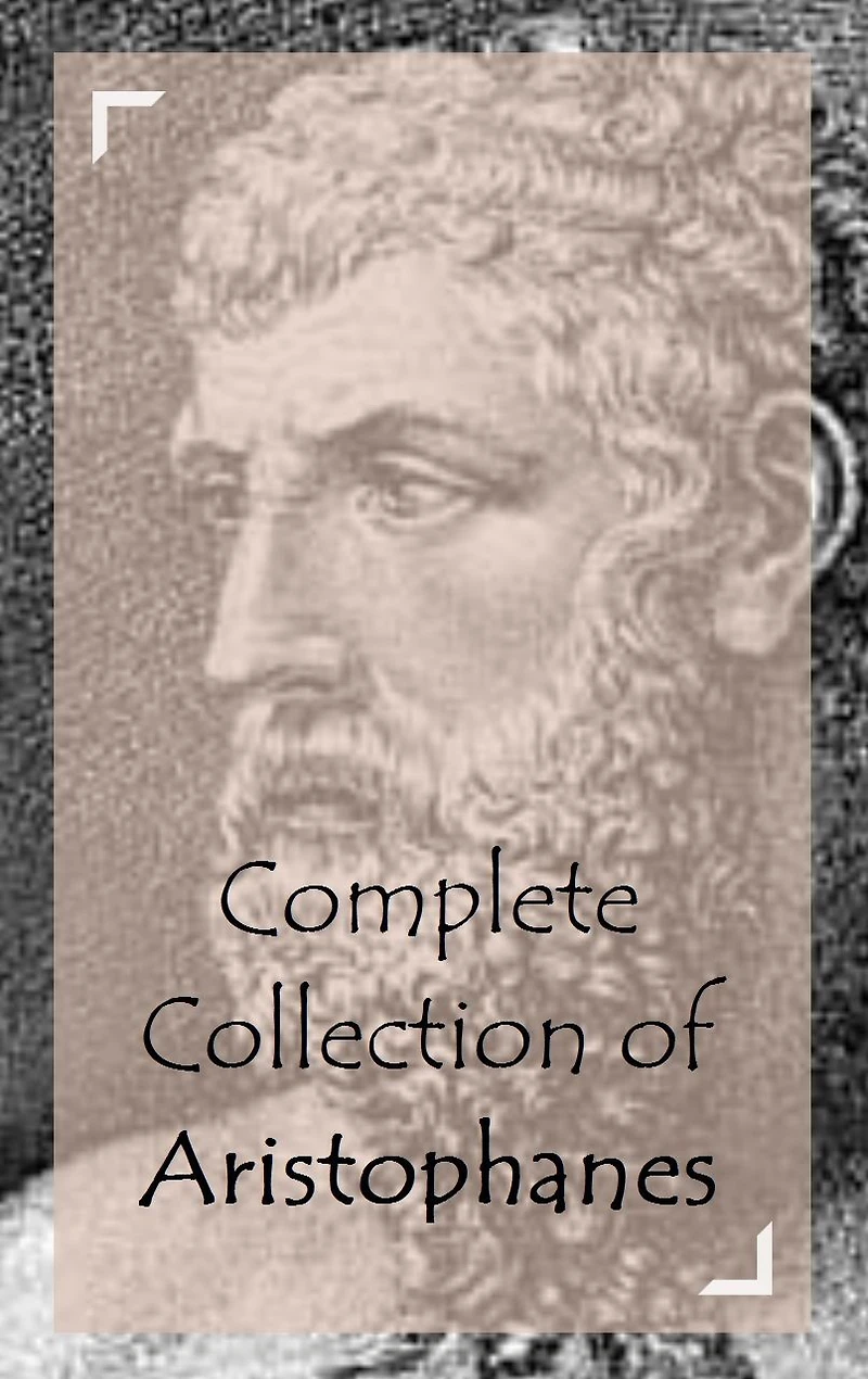 Complete Collection of Aristophanes (Huge Collection of Works of Aristophanes Including Peace, The Acharnians, The Birds, The Clouds, Lysistrata, And A Lot More)