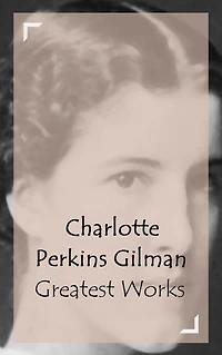 Charlotte Perkins Gilman - Greatest Works