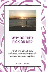 why Do They Pick on Me? For all who feel lost, alone and cannot understand people tease torment or bully them