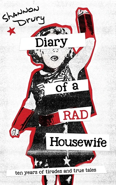 Diary of a Rad Housewife: Ten Years Tirades and True Tales
