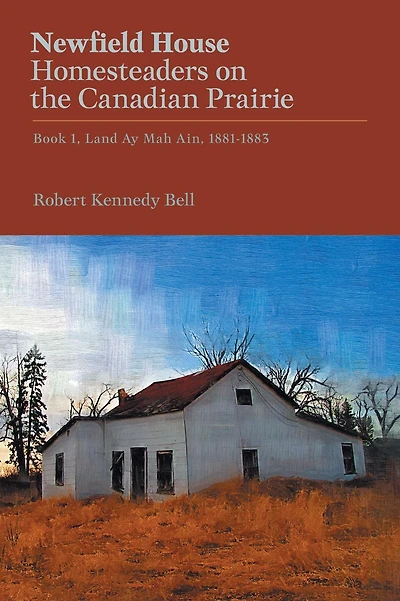 Newfield House, Homesteaders on the Canadian Prairie: Book 1, Land Ay Mah Ain, 1881-1883