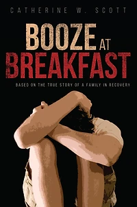 Booze at Breakfast: Based on the True Story of a Family in Recovery