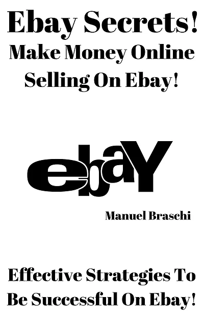 Ebay Secrets - Make Money Online Selling On Ebay! Effective Strategies To Be Successful On Ebay! AAA+++