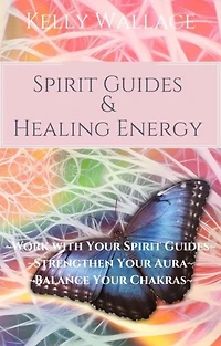Spirit Guides And Healing Energy: Work With Your Guides, Strengthen Aura, Balance Chakras