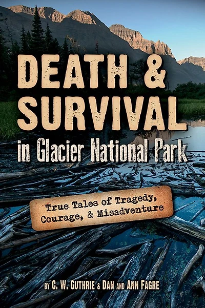 Death & Survival Glacier National Park: True Tales of Tragedy, Courage, and Misadventure