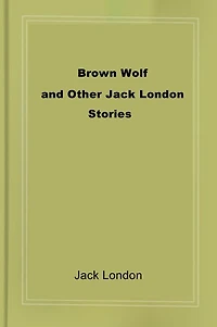BROWN WOLF and Other Jack London Stories