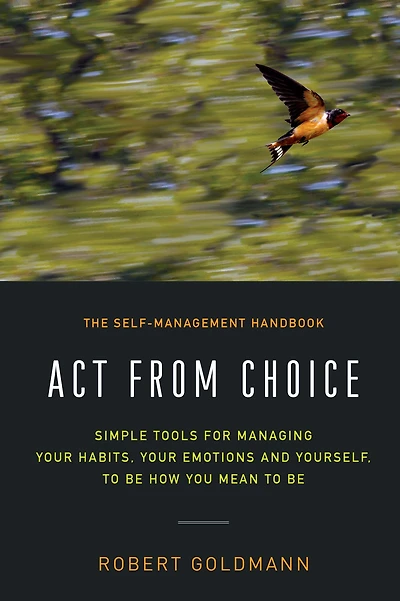 Act from Choice: Simple tools for managing your emotions, habits and yourself, to be how you mean