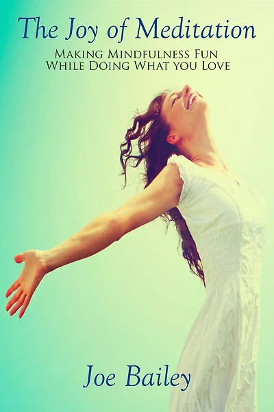 The Joy of Meditation: Making Mindfulness Fun While Doing What You Love