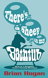 There's a Sheep My Bathtub: Birth of Mongolian Church Planting Movement (2nd "Tenth Anniversary" Edition)
