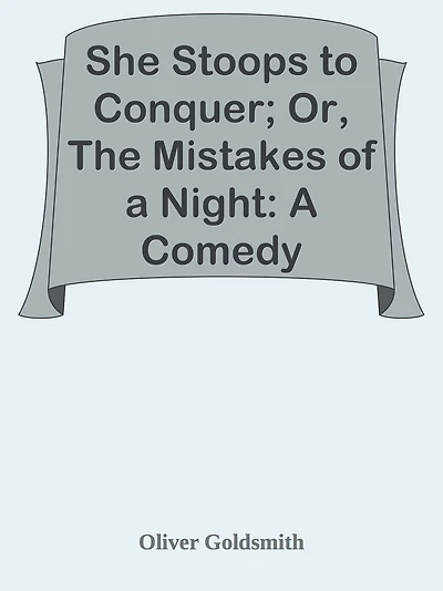 She Stoops to Conquer; Or, The Mistakes of a Night: A Comedy