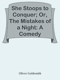 She Stoops to Conquer; Or, The Mistakes of a Night: A Comedy