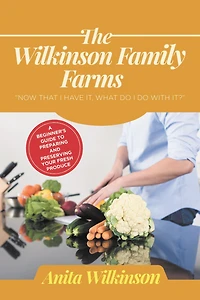 THE WILKINSON FAMILY FARMS: NOW THAT I HAVE IT, WHAT DO I DO WITH IT? A BEGINNERS GUIDE TO PREPARING AND PRESERVING YOUR FRESH PRODUCE