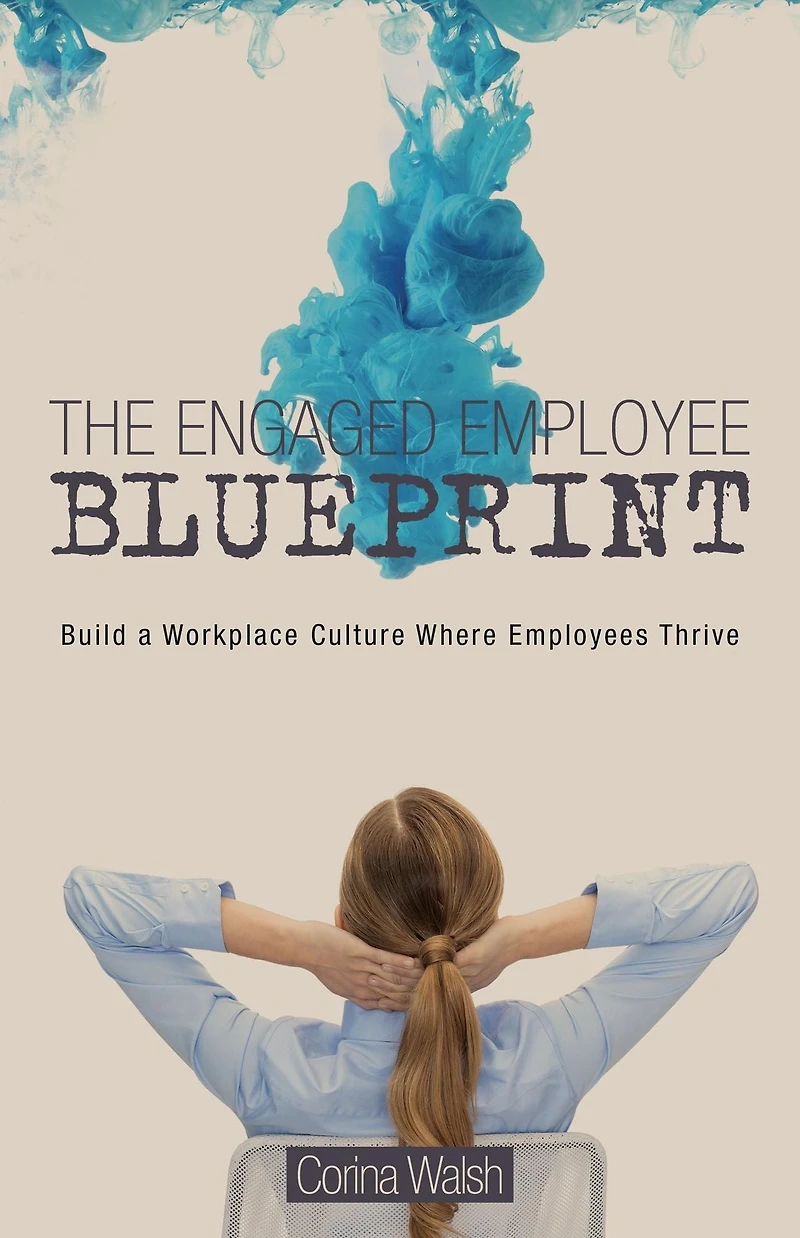 The Engaged Employee Blueprint: Build a Workplace Culture Where Employees Thrive