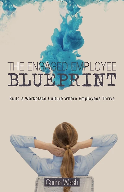 The Engaged Employee Blueprint: Build a Workplace Culture Where Employees Thrive