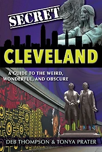 Secret Cleveland: A Guide to the Weird, Wonderful, and Obscure