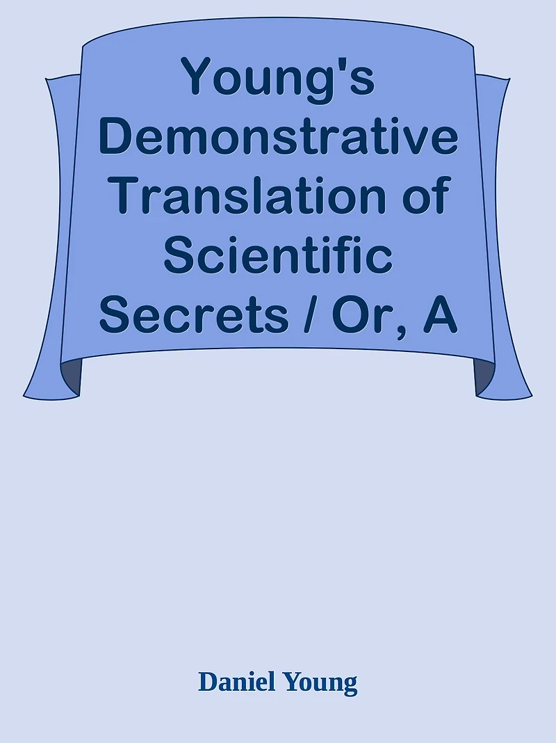 Young's Demonstrative Translation of Scientific Secrets / Or, A Collection of Above