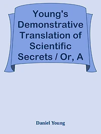 Young's Demonstrative Translation of Scientific Secrets / Or, A Collection of Above