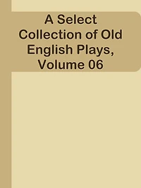 A Select Collection of Old English Plays, Volume 06