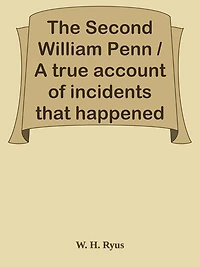 The Second William Penn / A true account of incidents that happened along the / old