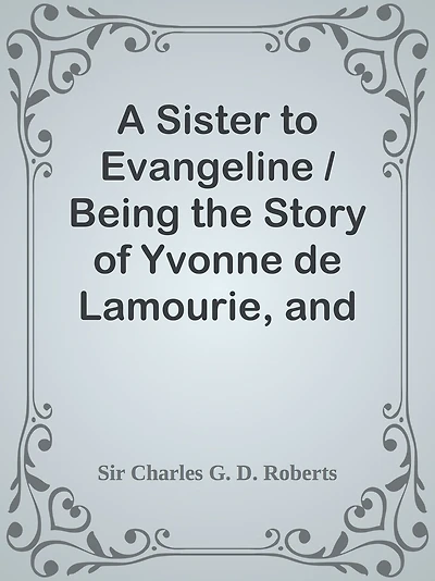 A Sister to Evangeline / Being the Story of Yvonne de Lamourie, and how she went int