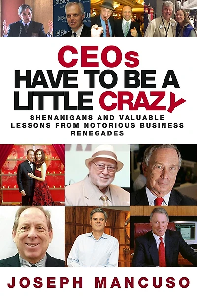 Ceos Have to Be a Little Crazy: Shenanigans and Valuable Lessons from Notorious Business Renegades