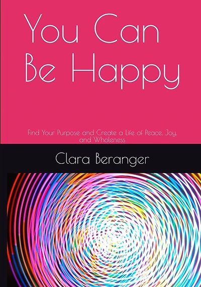 You Can Be Happy: Find Your Purpose and Create a Life of Peace, Joy, and Wholeness