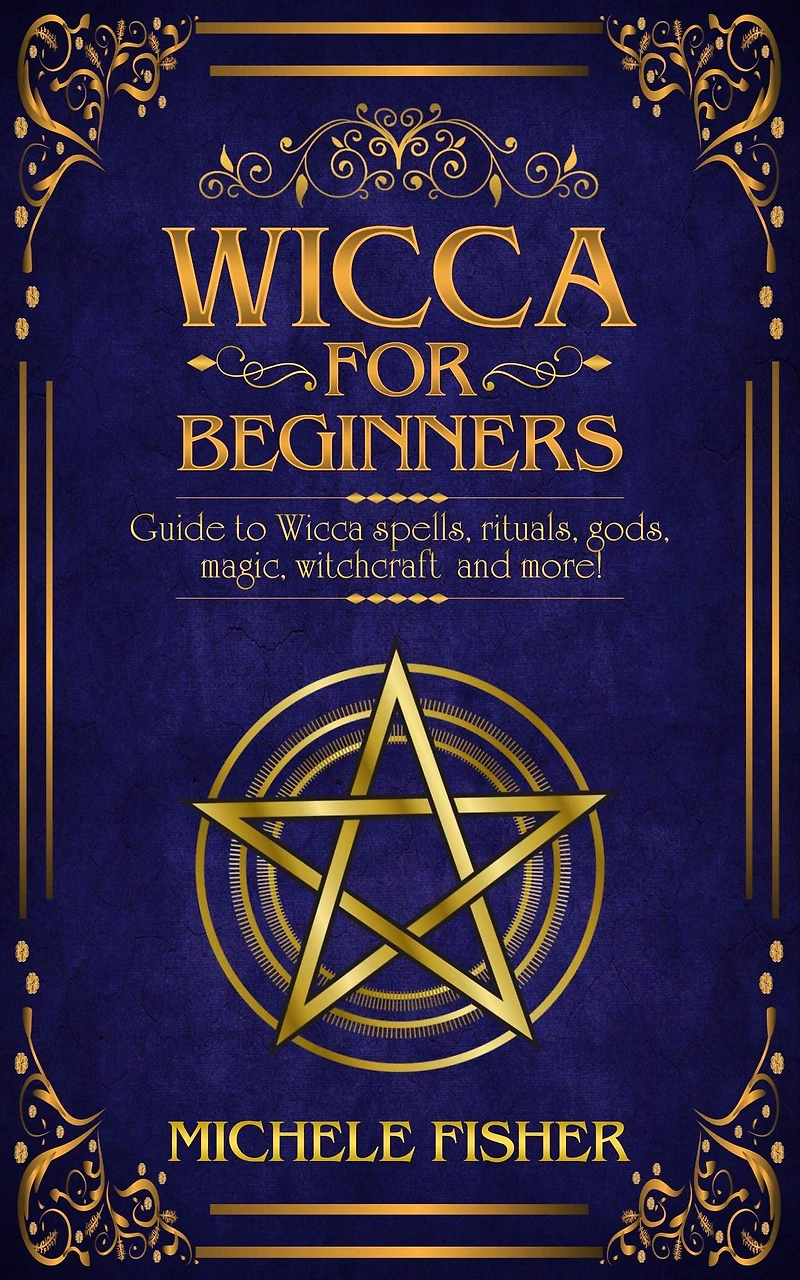Wicca for beginners: Guide to Wicca spells, rituals, gods, magic, witchcraft and more!