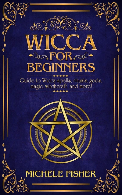 Wicca for beginners: Guide to Wicca spells, rituals, gods, magic, witchcraft and more!