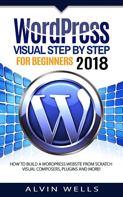 WordPress Visual Step by Step for Beginners 2018: How to build a WordPress website from scratch. Visual composers, plugi