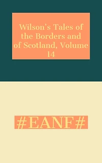 Wilson's Tales of the Borders and of Scotland, Volume 14